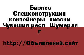 Бизнес Спецконструкции, контейнеры, киоски. Чувашия респ.,Шумерля г.